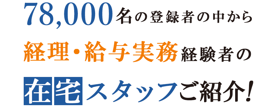 78,000名の登録者の中から経理・給与経験者の在宅スタッフご紹介