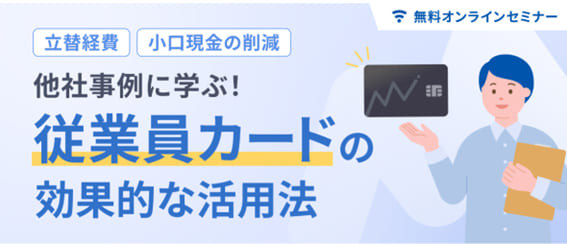 【立替精算・小口現金の削減】他社事例に学ぶ! 従業員カードの効果的な活用法
